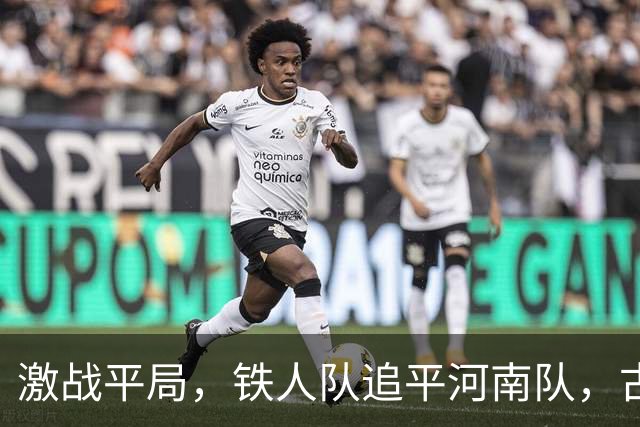激战平局，铁人队追平河南队，古斯塔沃表现抢眼