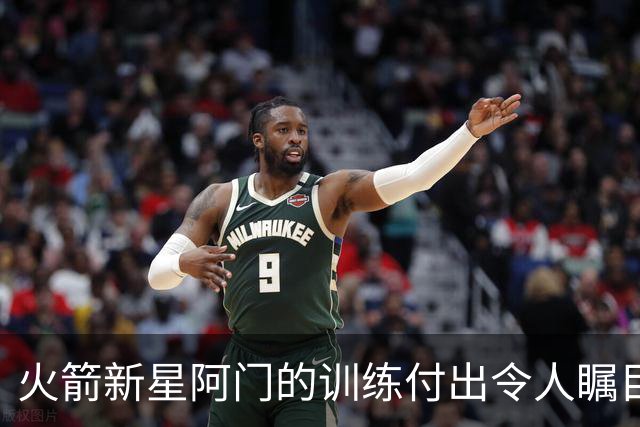 火箭新星阿门的训练付出令人瞩目，志向直追伟大传承