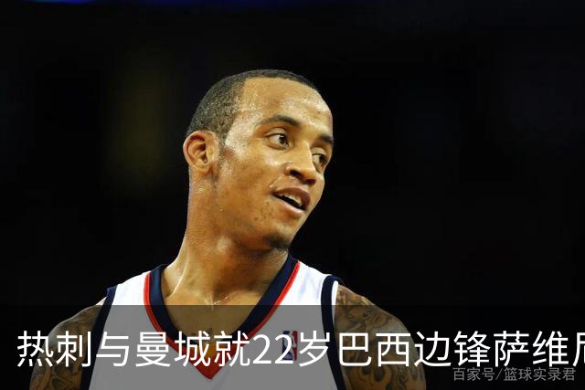 热刺与曼城就22岁巴西边锋萨维尼奥达成转会意向