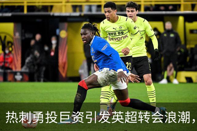 热刺勇投巨资引发英超转会浪潮，支出创新高