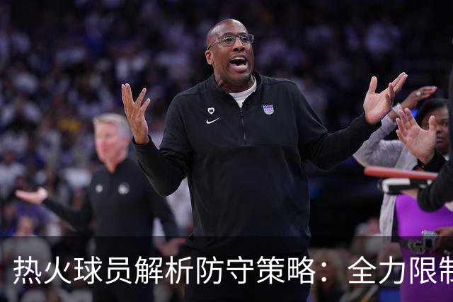 热火球员解析防守策略：全力限制对手得分