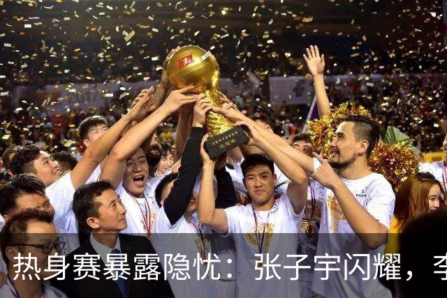 热身赛暴露隐忧：张子宇闪耀，李梦缺席成谜