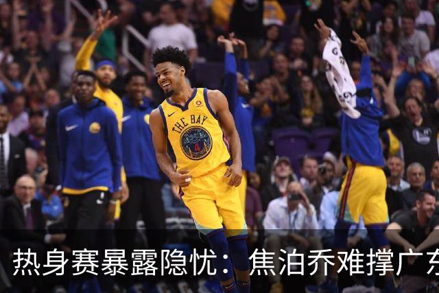 热身赛暴露隐忧：焦泊乔难撑广东内线