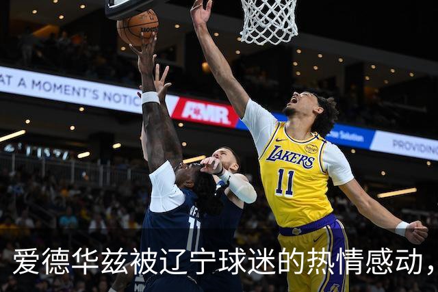 爱德华兹被辽宁球迷的热情感动，电话分享现场盛况