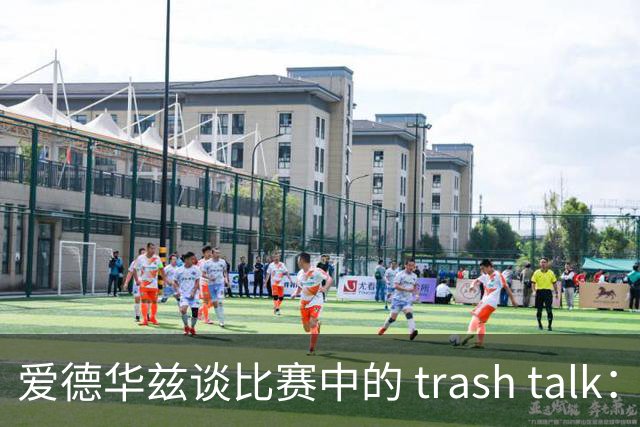 爱德华兹谈比赛中的 trash talk：要持续不断地交流