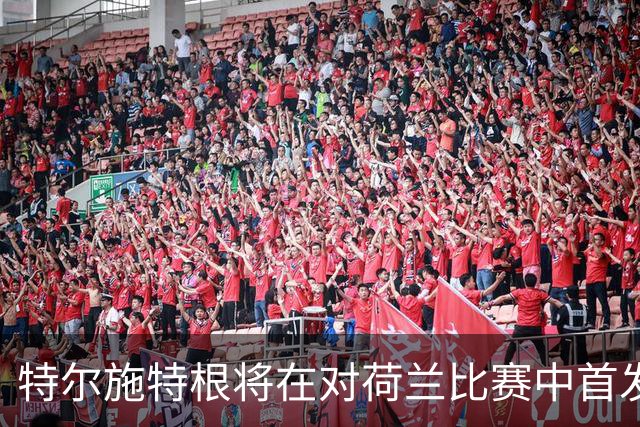 特尔施特根将在对荷兰比赛中首发，达门入选德国队阵容