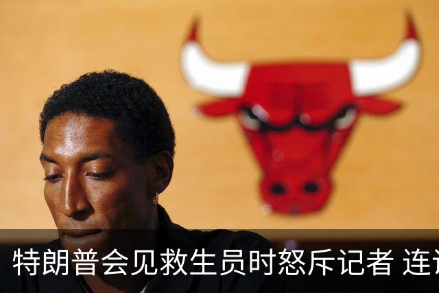 特朗普会见救生员时怒斥记者 连说8次“别说了