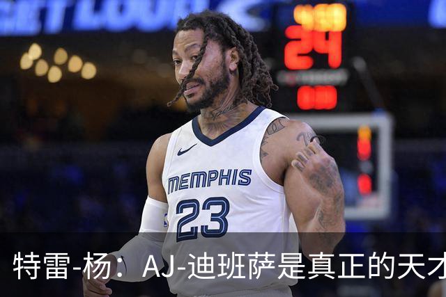 特雷-杨：AJ-迪班萨是真正的天才球员