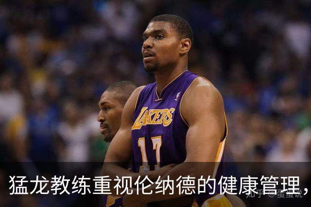 猛龙教练重视伦纳德的健康管理，寻求负荷平衡