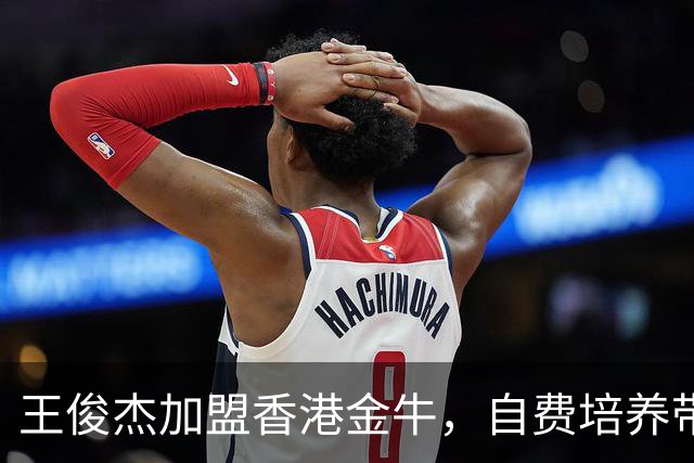 王俊杰加盟香港金牛，自费培养带来更多自由选择
