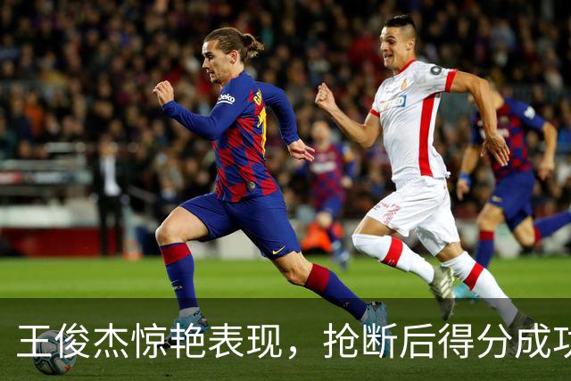王俊杰惊艳表现，抢断后得分成功造成2+1