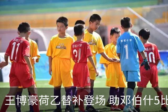 王博豪荷乙替补登场 助邓伯什5比2大胜