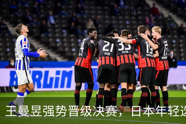 王曼昱强势晋级决赛，日本年轻选手表现不俗