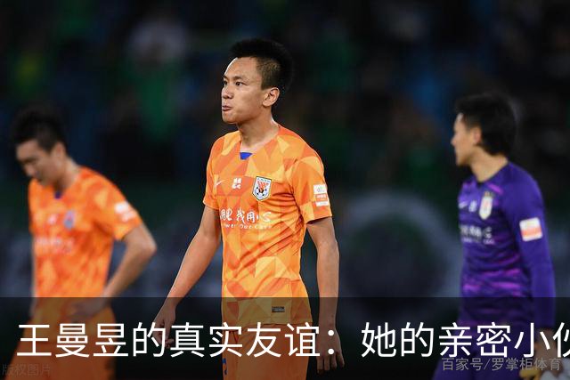 王曼昱的真实友谊：她的亲密小伙伴并非顶级对手