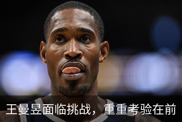 王曼昱面临挑战，重重考验在前