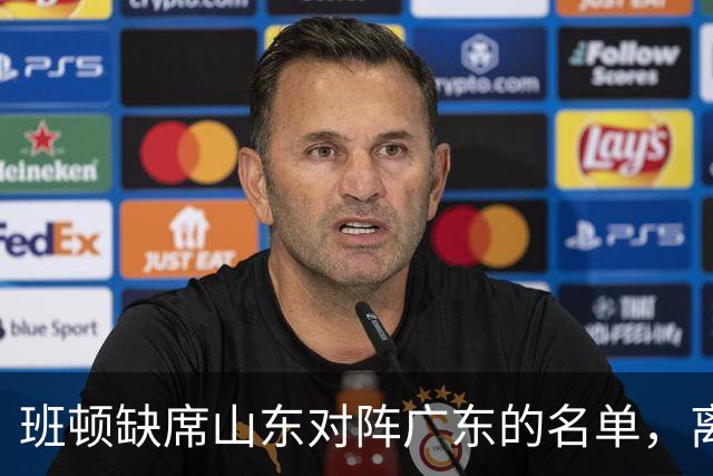 班顿缺席山东对阵广东的名单，离队的迹象明显