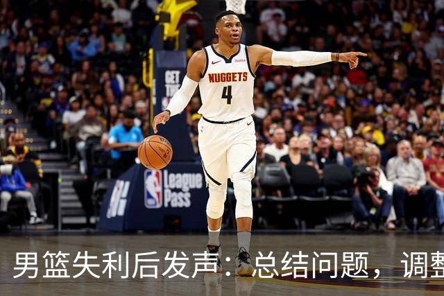男篮失利后发声：总结问题，调整状态迎接挑战