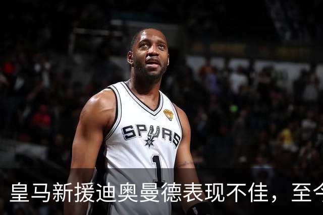 皇马新援迪奥曼德表现不佳，至今未首发