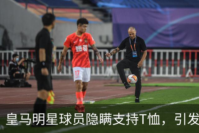 皇马明星球员隐瞒支持T恤，引发更衣室分歧