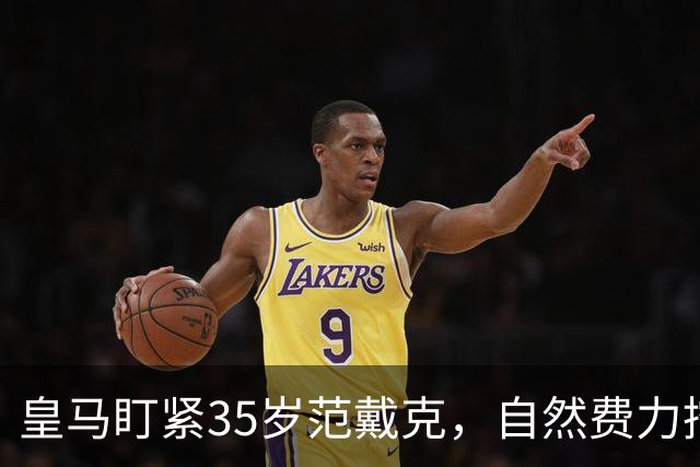 皇马盯紧35岁范戴克，自然费力挖大市场旧将