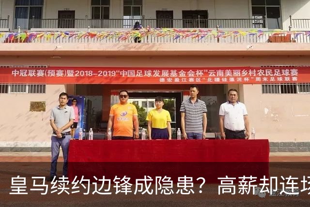 皇马续约边锋成隐患？高薪却连场无建树