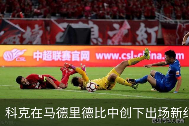 科克在马德里德比中创下出场新纪录
