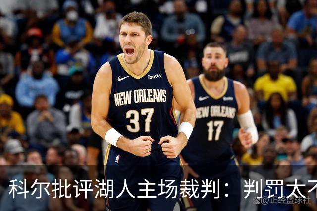 科尔批评湖人主场裁判：判罚太不合理