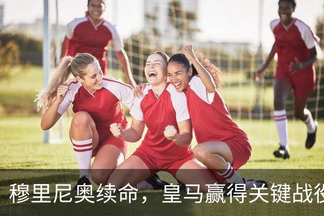 穆里尼奥续命，皇马赢得关键战役