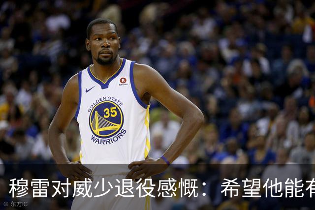 穆雷对威少退役感慨：希望他能有值得纪念的告别演出