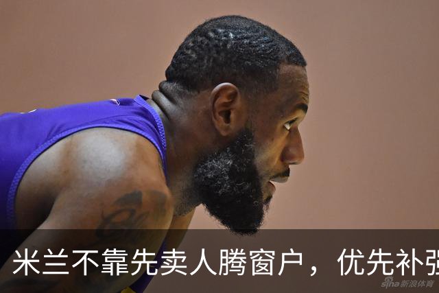 米兰不靠先卖人腾窗户，优先补强阵容