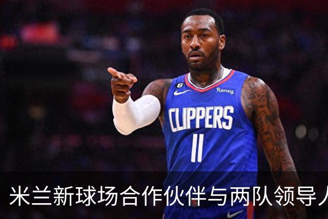 米兰新球场合作伙伴与两队领导人密切相关