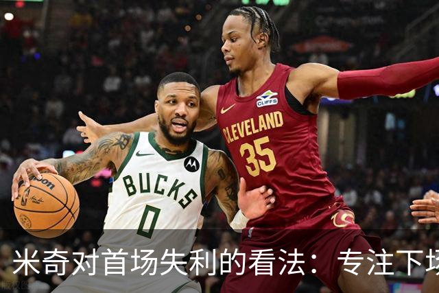 米奇对首场失利的看法：专注下场比赛