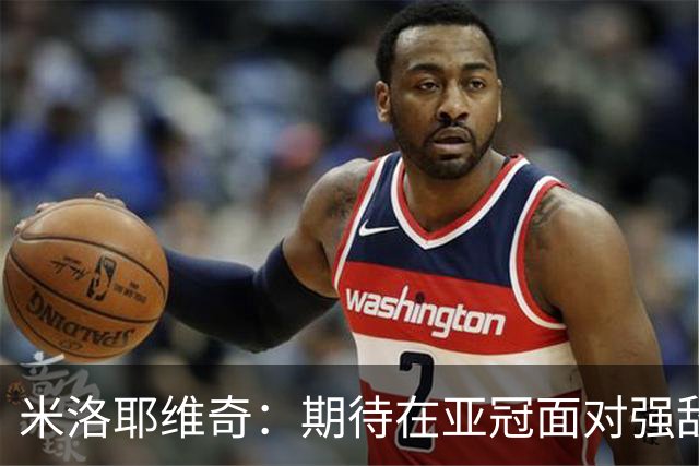 米洛耶维奇：期待在亚冠面对强敌，球员能更上一层楼