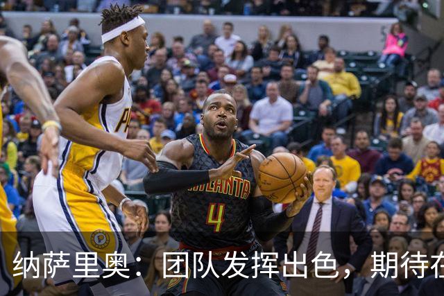 纳萨里奥：团队发挥出色，期待在主场取得胜利