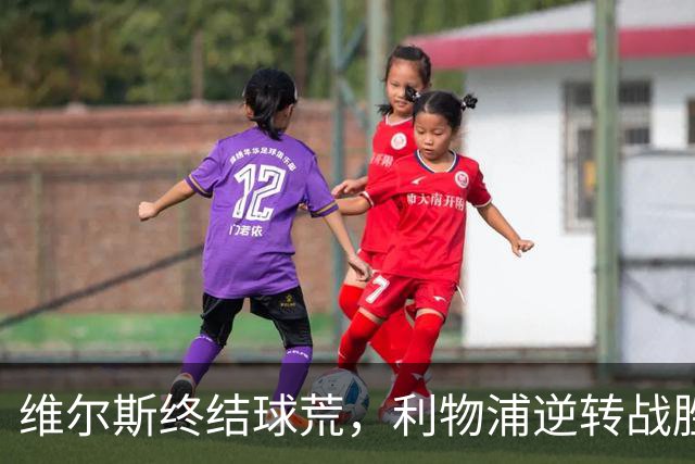 维尔斯终结球荒，利物浦逆转战胜比利亚雷亚尔