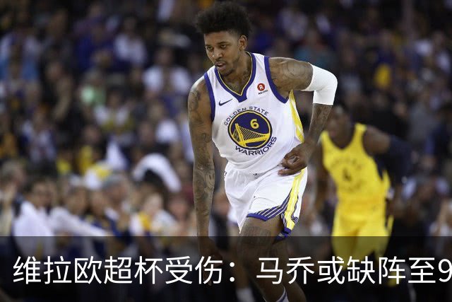 维拉欧超杯受伤：马乔或缺阵至9月，若昂-戈麦斯伤停数周