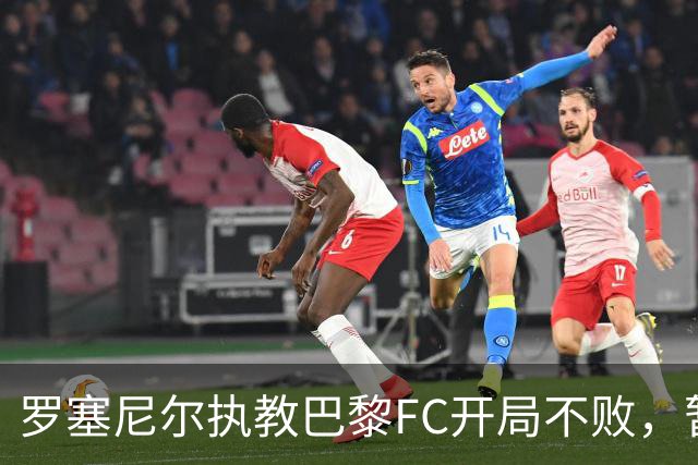 罗塞尼尔执教巴黎FC开局不败，暂居法甲第三