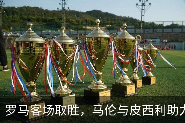 罗马客场取胜，马伦与皮西利助力4连胜