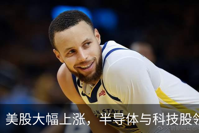 美股大幅上涨，半导体与科技股领涨