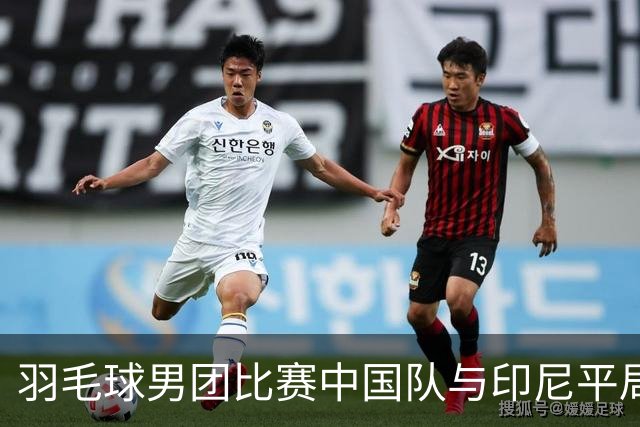 羽毛球男团比赛中国队与印尼平局，决胜局待决战