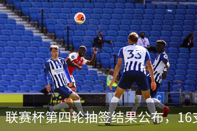联赛杯第四轮抽签结果公布，16支球队争夺晋级席位