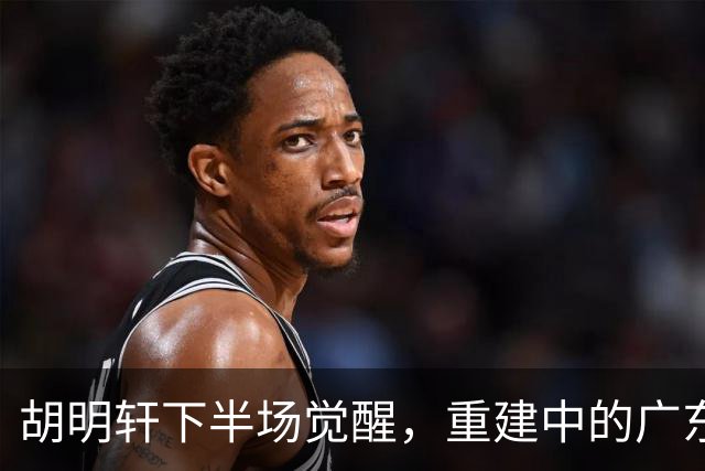 胡明轩下半场觉醒，重建中的广东找回关键拼图
