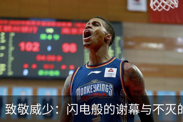 致敬威少：闪电般的谢幕与不灭的热情