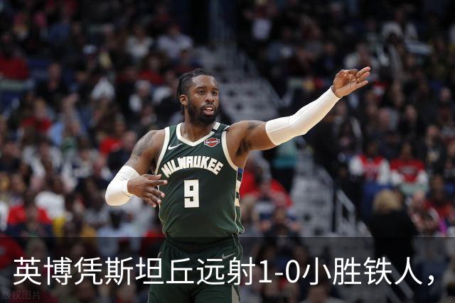 英博凭斯坦丘远射1-0小胜铁人，三球被吹引热议