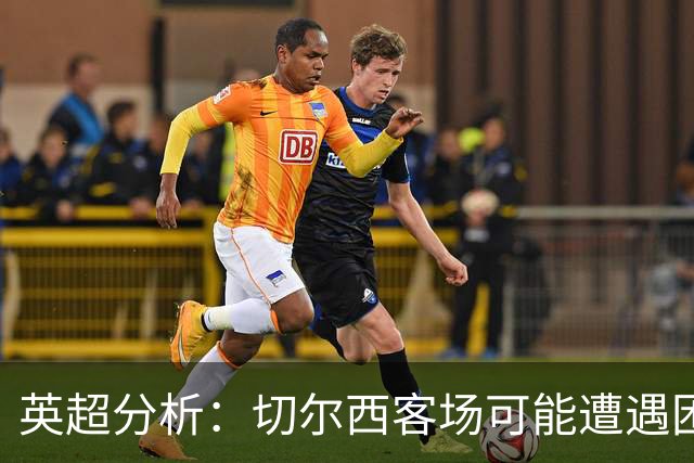 英超分析：切尔西客场可能遭遇困境