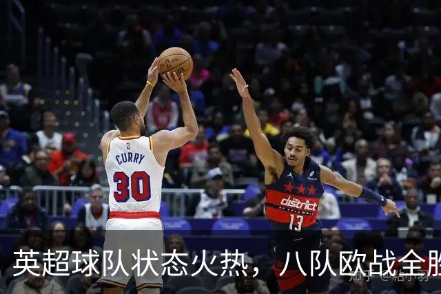 英超球队状态火热，八队欧战全胜表现抢眼