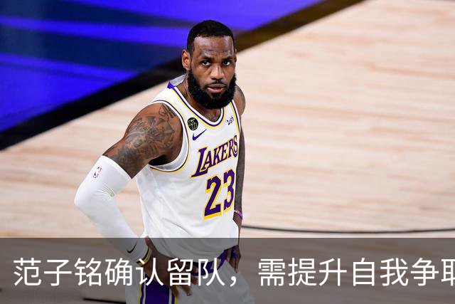 范子铭确认留队，需提升自我争取续约机会
