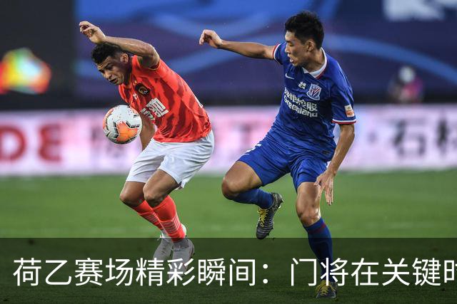 荷乙赛场精彩瞬间：门将在关键时刻力挽狂澜