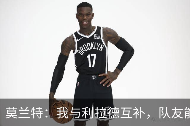 莫兰特：我与利拉德互补，队友能应对包夹