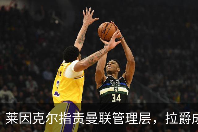 莱因克尔指责曼联管理层，拉爵成为替罪羊；卡里克职位稳定